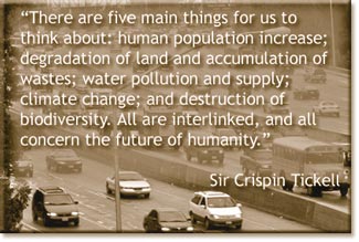 There are five main things for us to think about: human population increase; degradation of land and accumulation of wastes; water pollution and supply; climate change; and destruction of biodiversity. 
		  All are interlinked, and all concern the future of humanity. - Sir Crispin Tickell